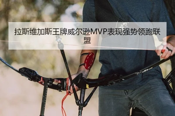 拉斯维加斯王牌威尔逊MVP表现强势领跑联盟